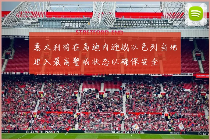 意大利将在乌迪内迎战以色列当地进入最高警戒状态以确保安全