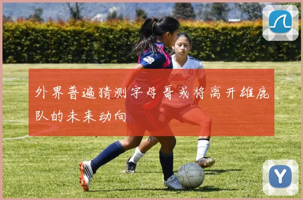 外界普遍猜测字母哥或将离开雄鹿队的未来动向