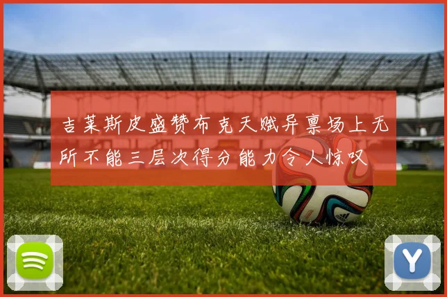 吉莱斯皮盛赞布克天赋异禀场上无所不能三层次得分能力令人惊叹