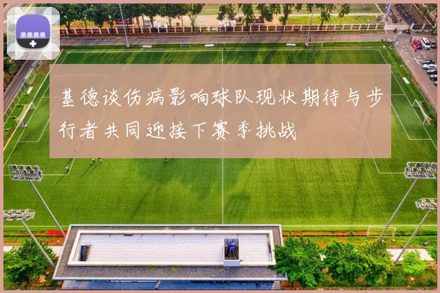 基德谈伤病影响球队现状期待与步行者共同迎接下赛季挑战