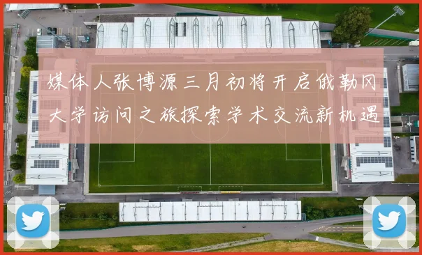 媒体人张博源三月初将开启俄勒冈大学访问之旅探索学术交流新机遇
