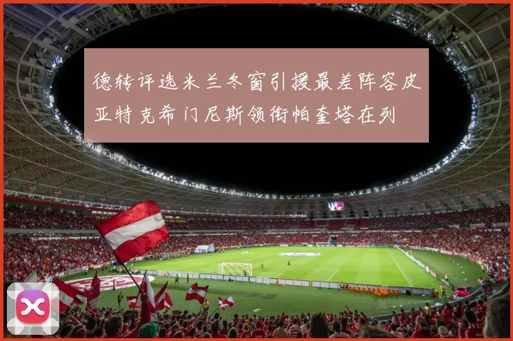 德转评选米兰冬窗引援最差阵容皮亚特克希门尼斯领衔帕奎塔在列