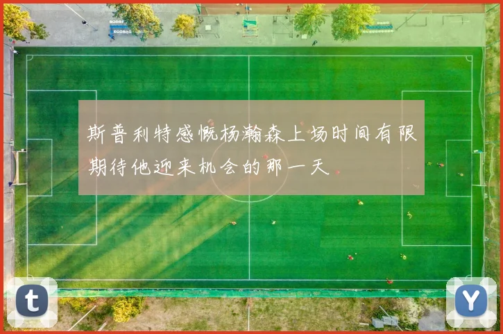 斯普利特感慨杨瀚森上场时间有限期待他迎来机会的那一天