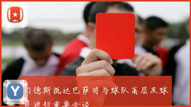 门德斯抵达巴萨将与球队高层及球员进行重要会谈