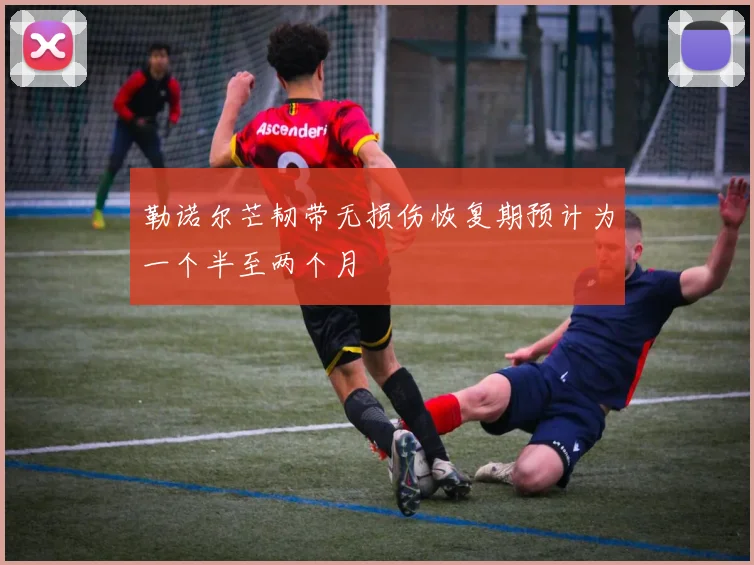 勒诺尔芒韧带无损伤恢复期预计为一个半至两个月