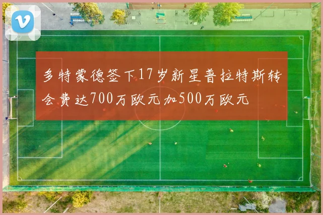 多特蒙德签下17岁新星普拉特斯转会费达700万欧元加500万欧元