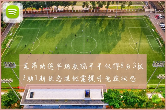 莱昂纳德半场表现平平仅得8分3板2助1断状态堪忧需提升竞技状态