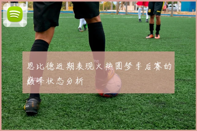 恩比德近期表现火热圆梦季后赛的巅峰状态分析