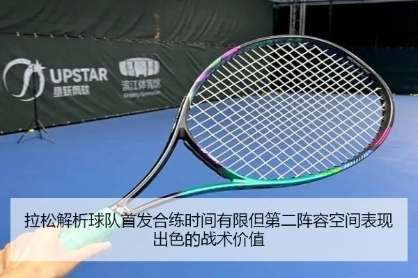 拉松解析球队首发合练时间有限但第二阵容空间表现出色的战术价值(BAJIESPORTS)